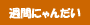 �T�Ԃɂ�񂾂�
